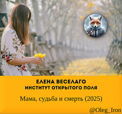 Елена Веселаго Институт Открытого поля Мама, судьба и смерть 2025