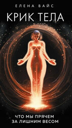 Елена Вайс Крик тела. Что мы прячем за лишним весом