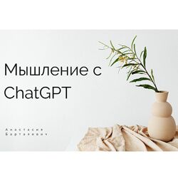 Анастасия Бартелевич Мышление с ChatGPT и промты 2025