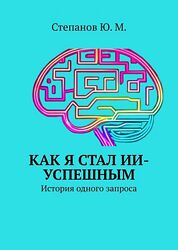 Юрий Степанов Как я стал ИИ-успешным. История одного запроса 2025