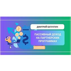 Дмитрий Батухтин Пассивный заработок на партнерских программах 2024