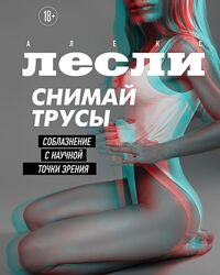 Алекс Лесли Снимай трусы. Соблазнение с научной точки зрения